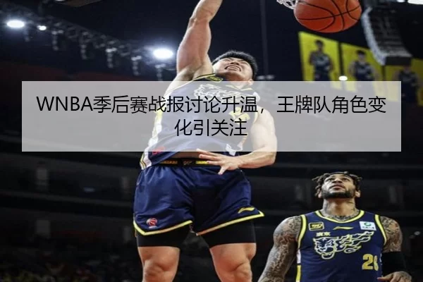 WNBA季后赛战报讨论升温，王牌队角色变化引关注