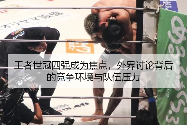 王者世冠四强成为焦点，外界讨论背后的竞争环境与队伍压力 | c7